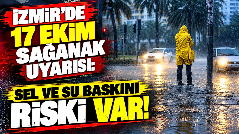 İzmir'de 17 Ekim sağanak uyarısı: Sel ve su baskını riski var