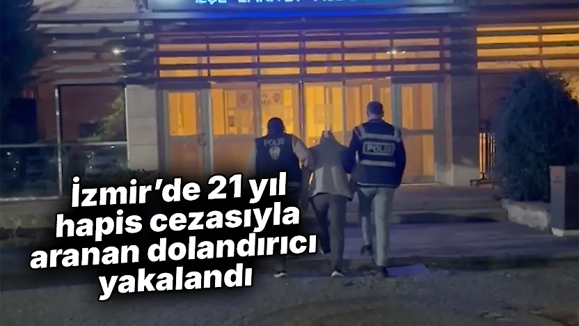 İzmir'de 21 yıl hapis cezasıyla aranan dolandırıcı yakalandı
