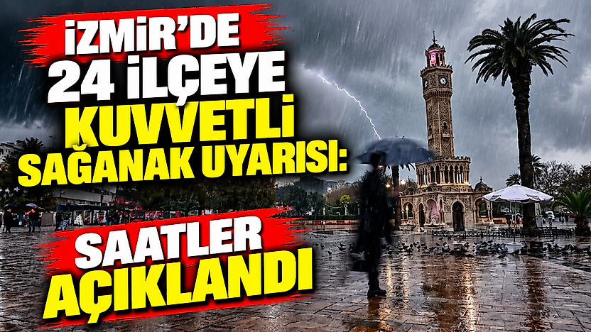 İzmir'de 24 ilçeye kuvvetli sağanak uyarısı: Saatler açıklandı