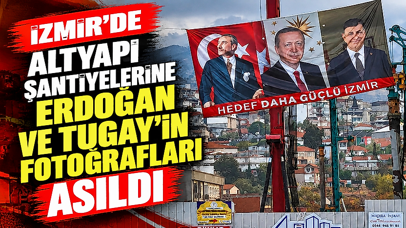 İzmir'de altyapı şantiyelerine Erdoğan ve Tugay'ın fotoğrafları asıldı