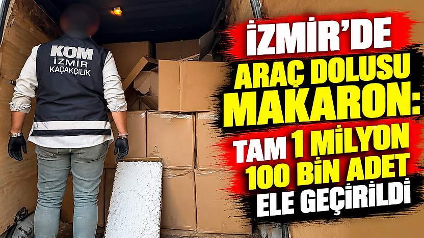 İzmir'de araç dolusu makaron: Tam 1 milyon 100 bin adet ele geçirildi