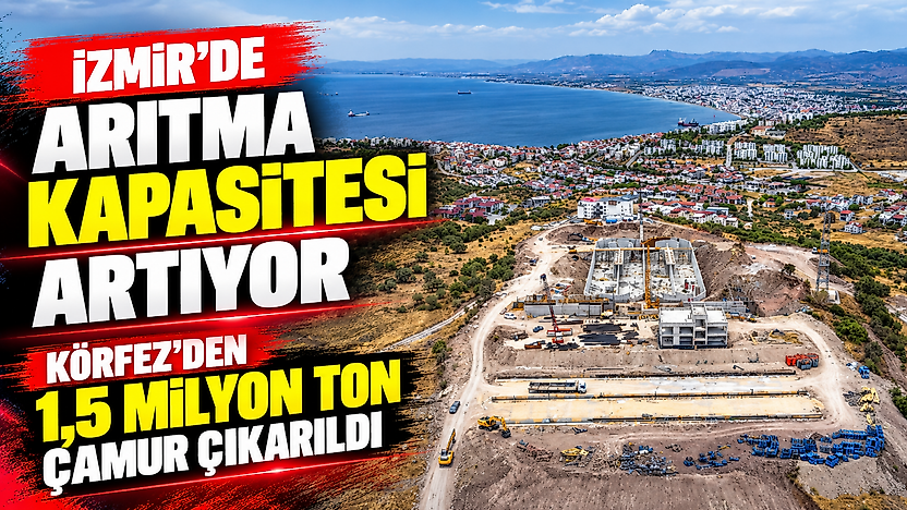 İzmir'de arıtma kapasitesi artıyor: Körfez'den 1,5 milyon ton çamur çıkarıldı