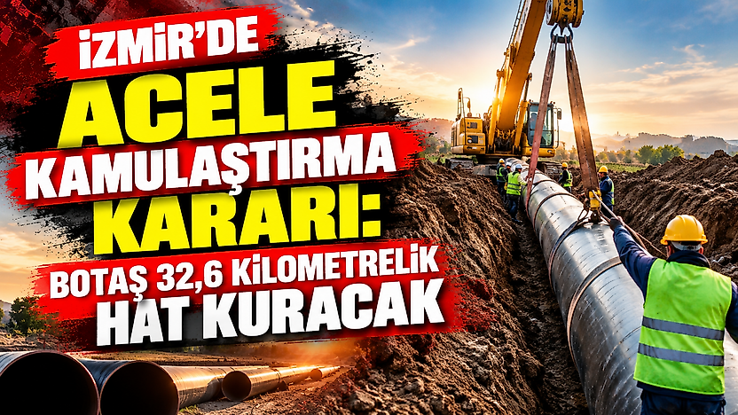 İzmir'de BOTAŞ 32,6 kilometrelik hat kuracak: Acele kamulaştırma kararı çıktı
