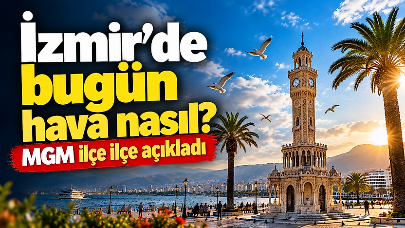 İzmir'de bugün hava nasıl? MGM ilçe ilçe açıkladı