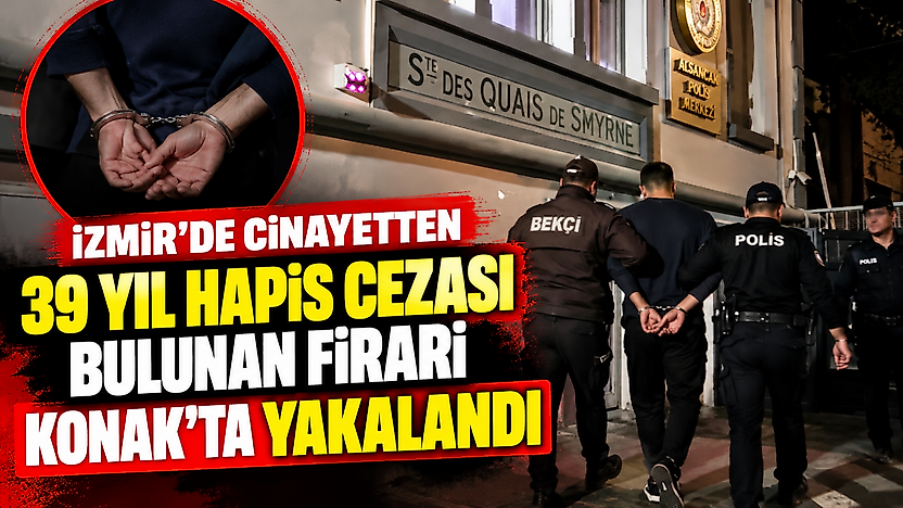 İzmir'de cinayetten 39 yıl hapis cezası bulunan firari Konak'ta yakalandı