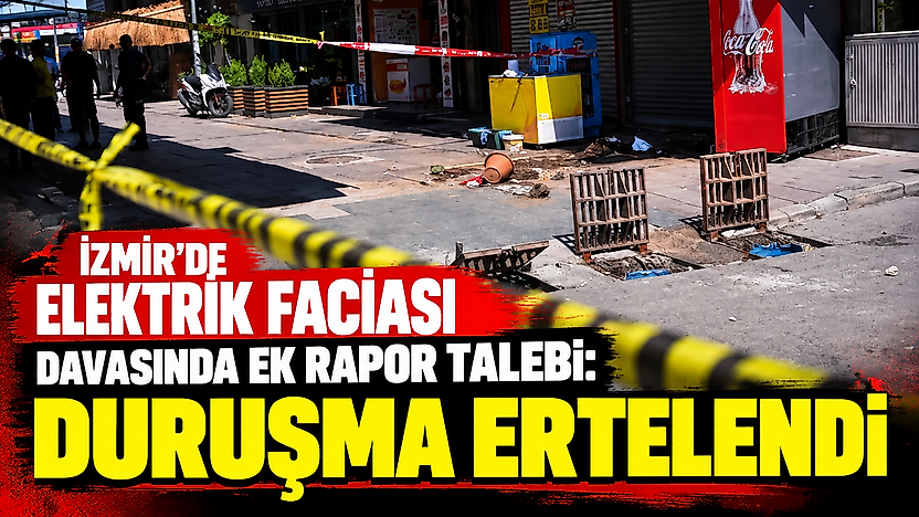 İzmir'de elektrik faciası davasında ek rapor talebi: Duruşma ertelendi