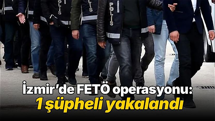 İzmir'de FETÖ operasyonu: 1 şüpheli yakalandı