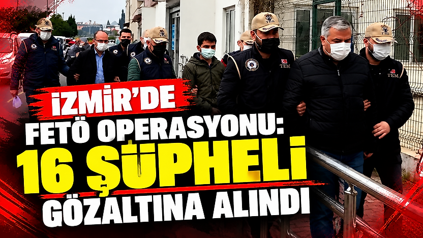 İzmir'de FETÖ operasyonu: 16 şüpheli gözaltına alındı
