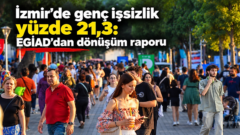 İzmir'de genç işsizlik yüzde 21,3: EGİAD'dan dönüşüm raporu