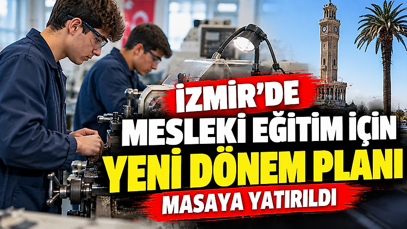 İzmir'de mesleki eğitim için yeni dönem planı masaya yatırıldı