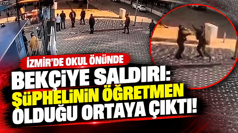 İzmir'de okul önünde bekçiye saldırı: Şüphelinin öğretmen olduğu ortaya çıktı!