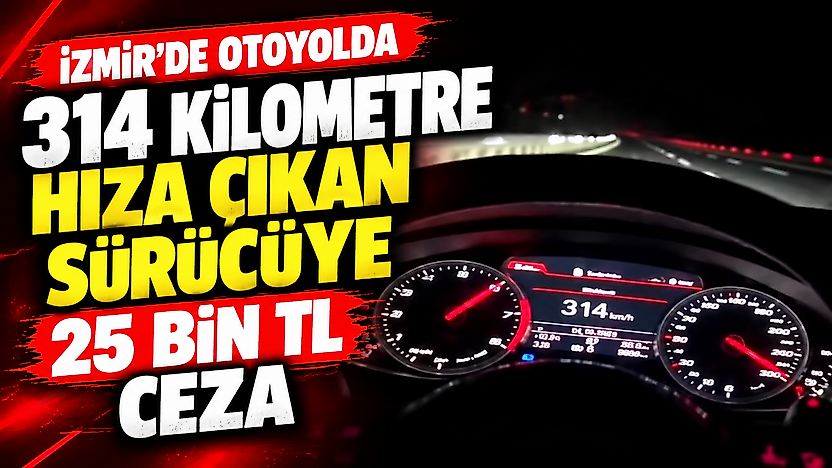 İzmir'de otoyolda 314 kilometre hıza çıkan sürücüye 25 bin TL ceza