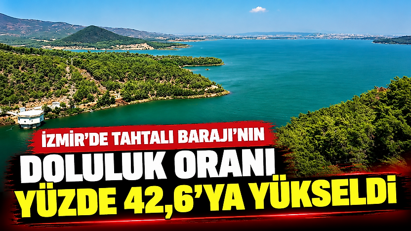 İzmir'de Tahtalı Barajı'nın doluluk oranı yüzde 42,6'ya yükseldi