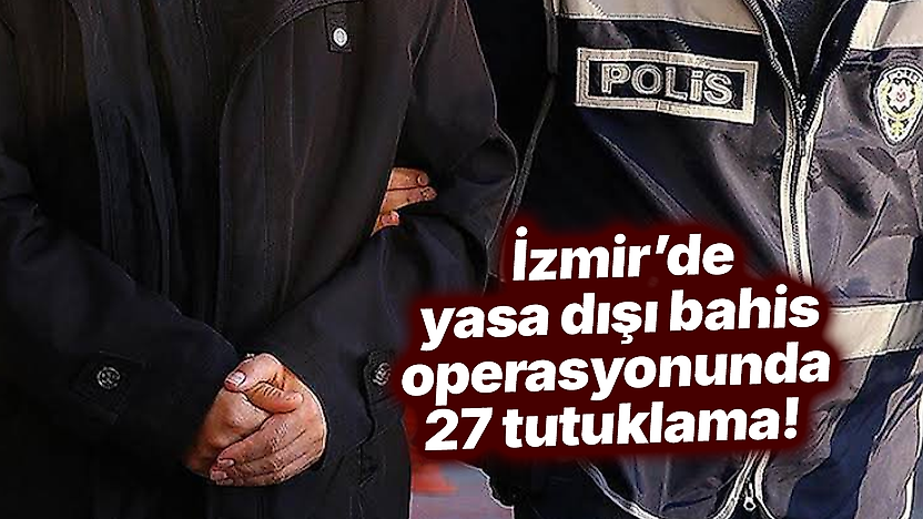 İzmir'de yasa dışı bahis operasyonunda 27 tutuklama!