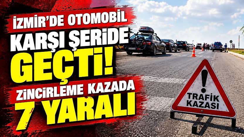 İzmir'de zincirleme kaza: Otomobil karşı şeride geçti, 7 yaralı