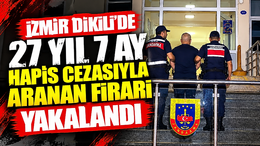 İzmir Dikili'de 27 yıl 7 ay hapis cezasıyla aranan firari yakalandı