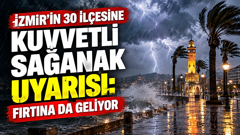 İzmir'in 30 ilçesine kuvvetli sağanak uyarısı: Fırtına da geliyor