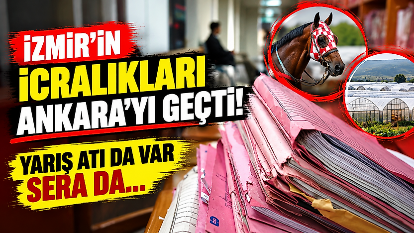 İzmir'in icralıkları Ankara'yı geçti: Yarış atı da var sera da