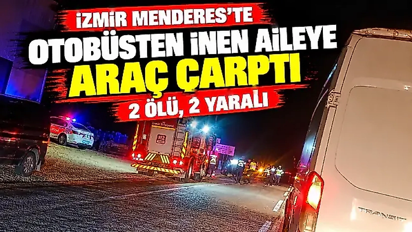 İzmir Menderes'te otobüsten inen aileye araç çarptı: 2 ölü, 2 yaralı