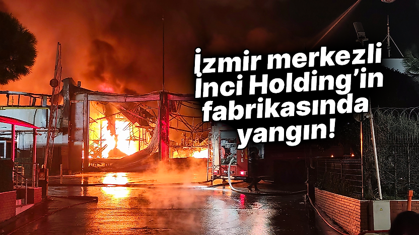 İzmir merkezli İnci Holding'in fabrikasında yangın!