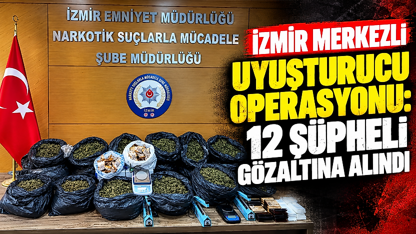 İzmir merkezli uyuşturucu operasyonu: 12 şüpheli gözaltına alındı