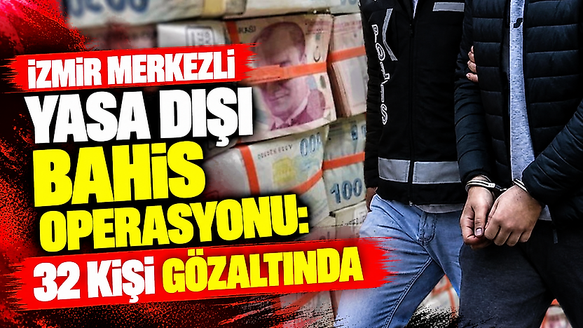 İzmir merkezli yasa dışı bahis operasyonu: 32 kişi gözaltında