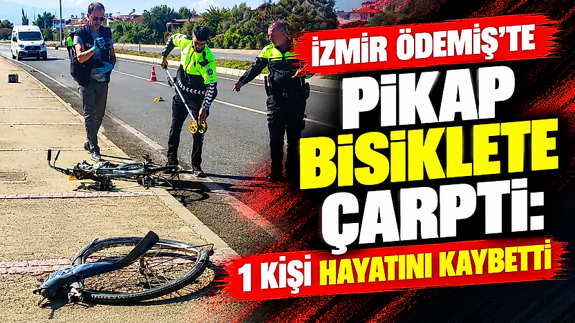 İzmir Ödemiş'te pikap bisiklete çarptı: 1 kişi hayatını kaybetti