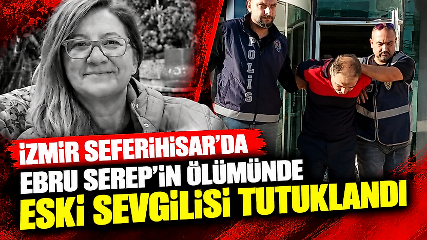 İzmir Seferihisar'da Ebru Serep'in ölümünde eski sevgilisi tutuklandı