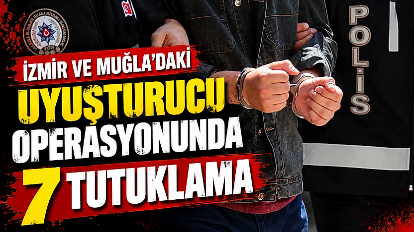 İzmir ve Muğla'daki uyuşturucu operasyonunda 7 tutuklama