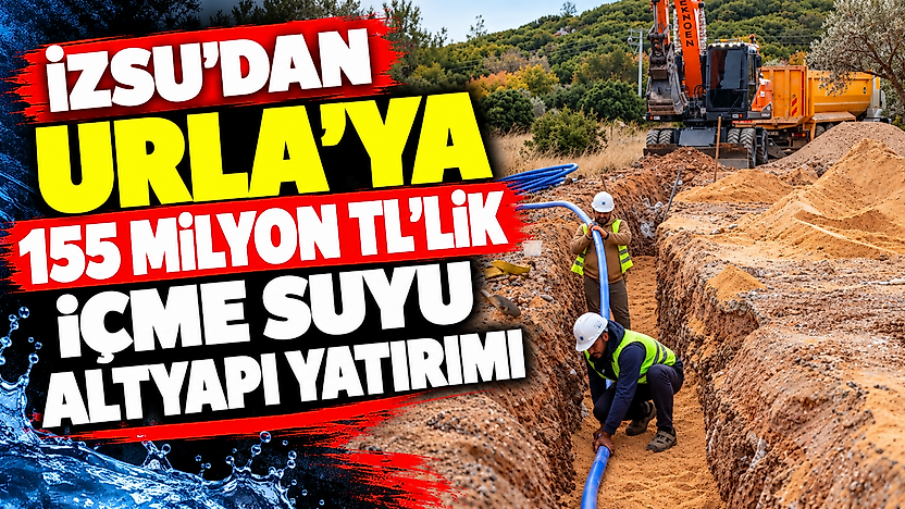 İZSU'dan Urla'ya 155 milyon TL'lik içme suyu altyapı yatırımı