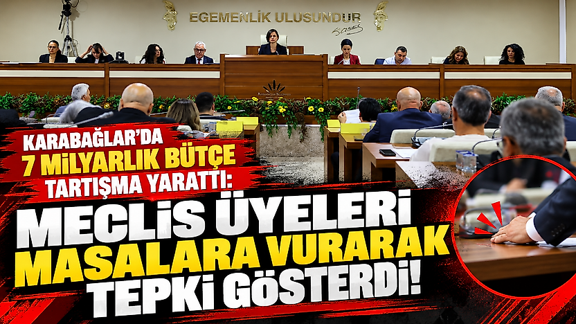 Karabağlar'da 7 milyarlık bütçe tartışma yarattı: Meclis üyeleri masalara vurarak tepki gösterdi!