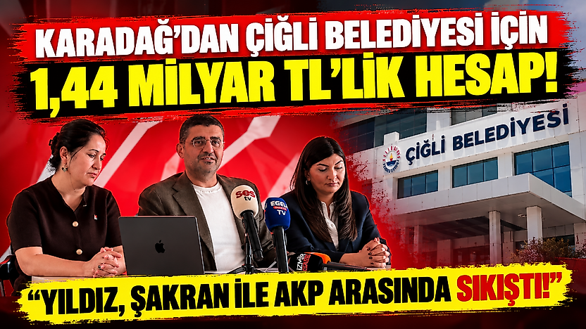 Karadağ'dan Çiğli Belediyesi için 1,44 milyar TL'lik hesap: 'Yıldız, Şakran ile AKP arasında sıkıştı!'