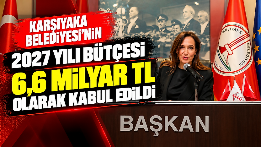 Karşıyaka Belediyesi'nin 2027 yılı bütçesi 6,6 milyar TL olarak kabul edildi