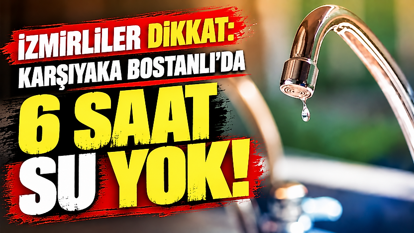 Karşıyaka Bostanlı'da bu gece su kesintisi var: 6 saat su verilmeyecek!
