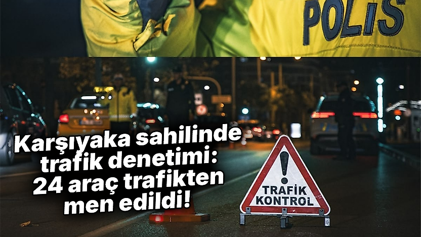 Karşıyaka sahilinde trafik denetimi: 24 araç trafikten men edildi!