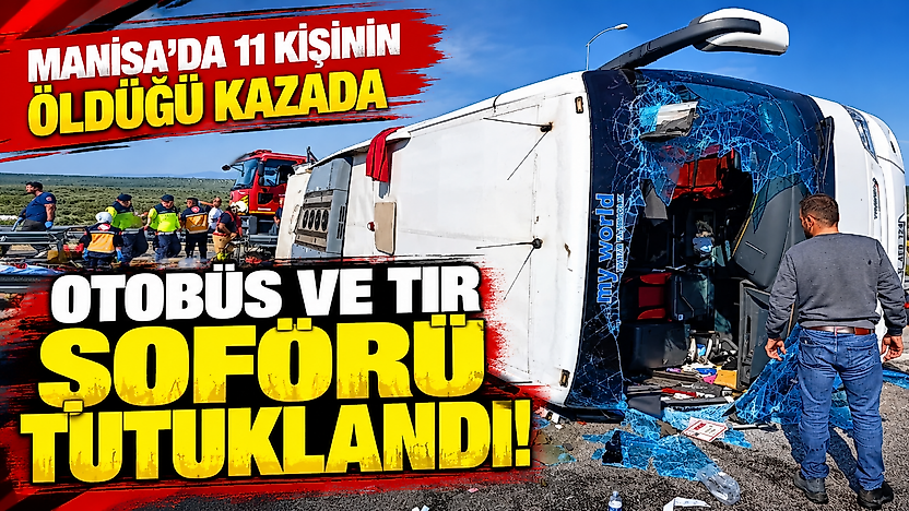 Manisa'da 11 kişinin öldüğü kazada Otobüs ve TIR şoförü tutuklandı!