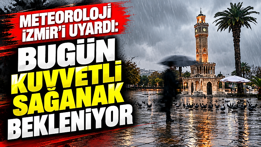 Meteoroloji İzmir'i uyardı: Bugün kuvvetli sağanak bekleniyor