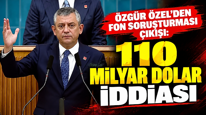 Özgür Özel'den fon soruşturması çıkışı: 110 milyar dolar iddiası
