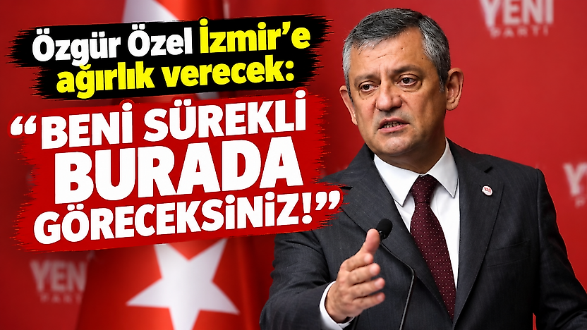 Özgür Özel İzmir'e ağırlık verecek: Beni sürekli burada göreceksiniz!