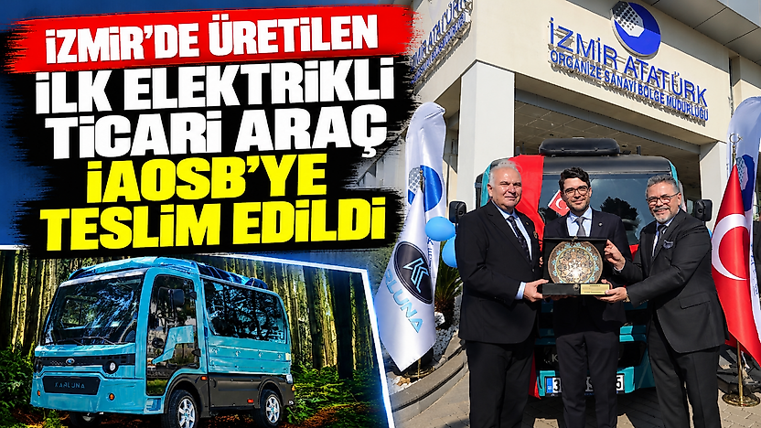 İzmir'de üretilen ilk elektrikli ticari araç İAOSB'ye teslim edildi