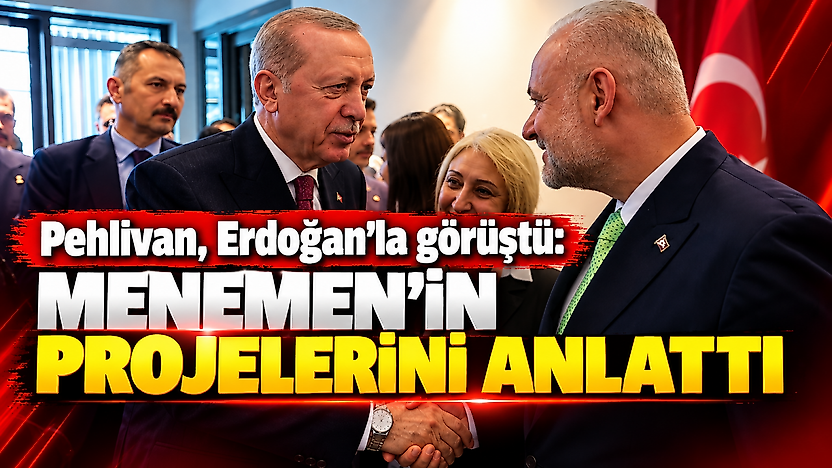 Pehlivan, Erdoğan'la görüştü: Menemen'in projelerini anlattı