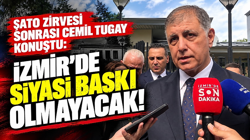 Şato zirvesi sonrası Cemil Tugay konuştu: İzmir'de siyasi baskı olmayacak!