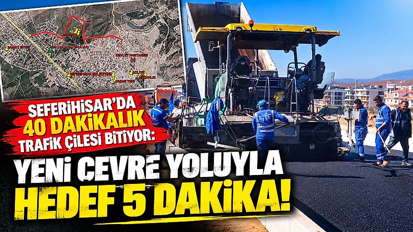 Seferihisar'da 40 dakikalık trafik çilesi bitiyor: Yeni çevre yoluyla hedef 5 dakika!