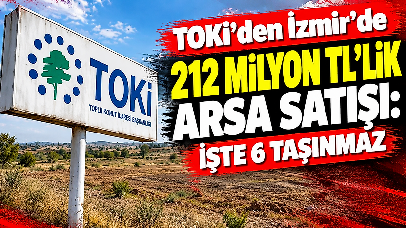 TOKİ'den İzmir'de 212 milyon TL'lik arsa satışı: İşte 6 taşınmaz