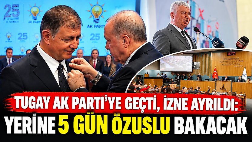 Tugay AK Parti'ye geçti, izne ayrıldı: Yerine 5 gün Özuslu bakacak