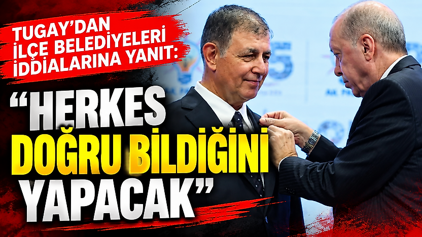 Tugay'dan ilçe belediyeleri iddialarına yanıt: 'Herkes doğru bildiğini yapacak'