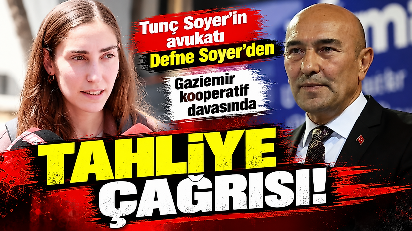 Tunç Soyer'in avukatı Defne Soyer'den Gaziemir kooperatif davasında tahliye çağrısı