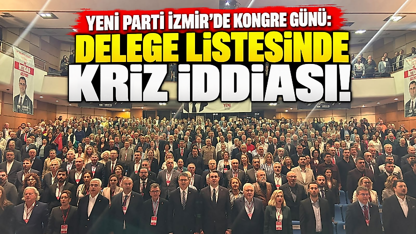 YENİ Parti İzmir'de kongre günü: Delege listesinde kriz iddiası!