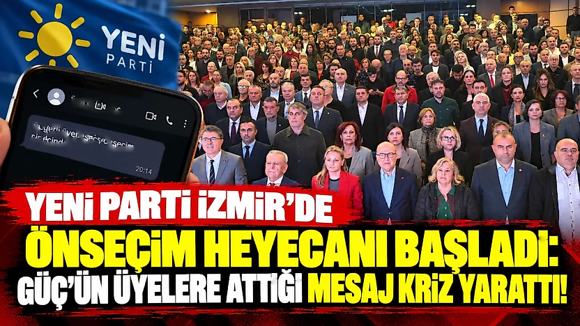 YENİ Parti İzmir'de önseçim heyecanı başladı: Güç'ün üyelere attığı mesaj kriz yarattı!