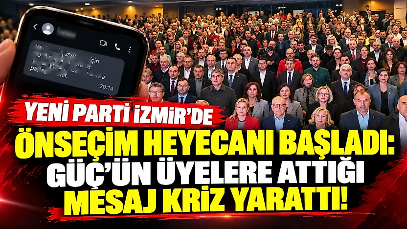 YENİ Parti İzmir'de önseçim heyecanı başladı: Güç'ün üyelere attığı mesaj kriz yarattı!